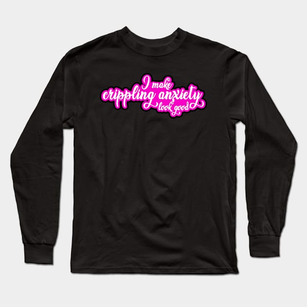 I Make Crippling Anxiety Look Good Long Sleeve T-Shirt by Kajillionpress